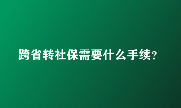 跨省转社保需要什么手续？