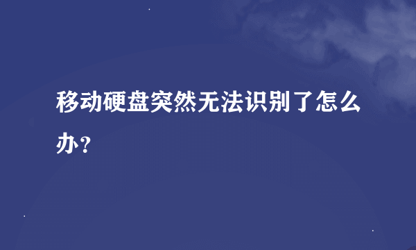 移动硬盘突然无法识别了怎么办？