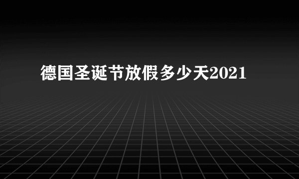 德国圣诞节放假多少天2021