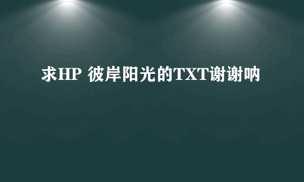 求HP 彼岸阳光的TXT谢谢呐