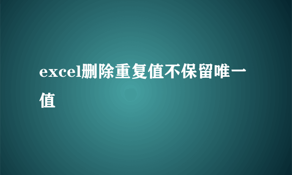 excel删除重复值不保留唯一值