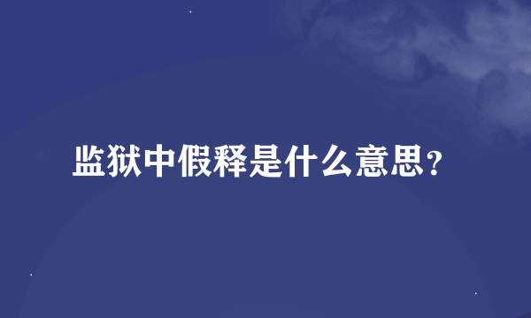 监狱中假释是什么意思？