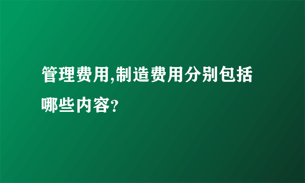 管理费用,制造费用分别包括哪些内容？