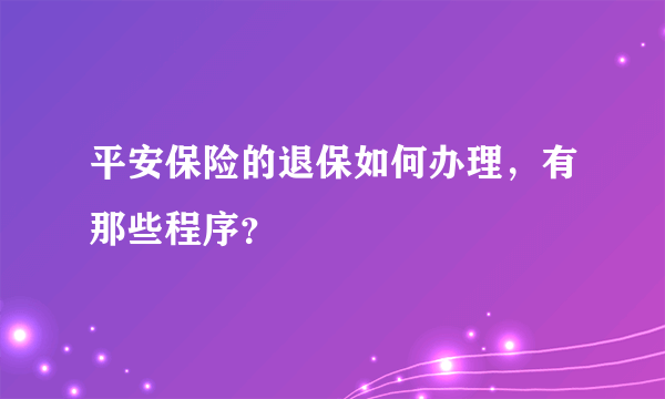 平安保险的退保如何办理，有那些程序？