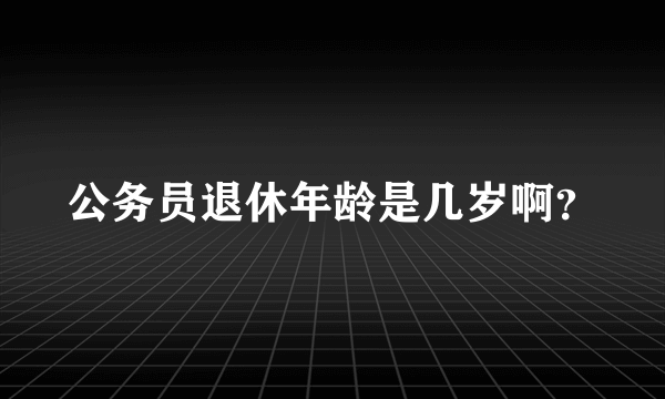 公务员退休年龄是几岁啊？