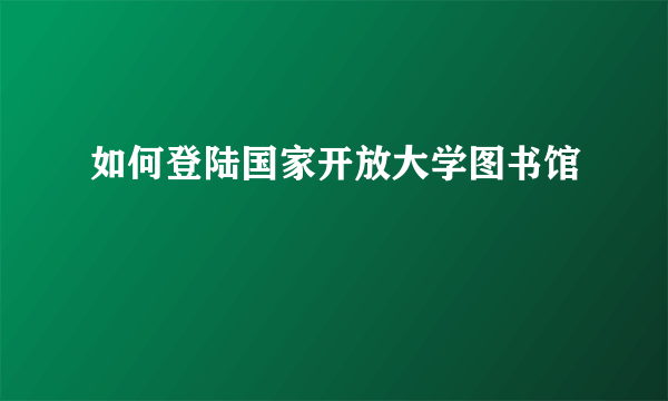 如何登陆国家开放大学图书馆