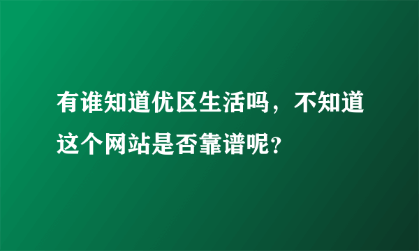 有谁知道优区生活吗，不知道这个网站是否靠谱呢？