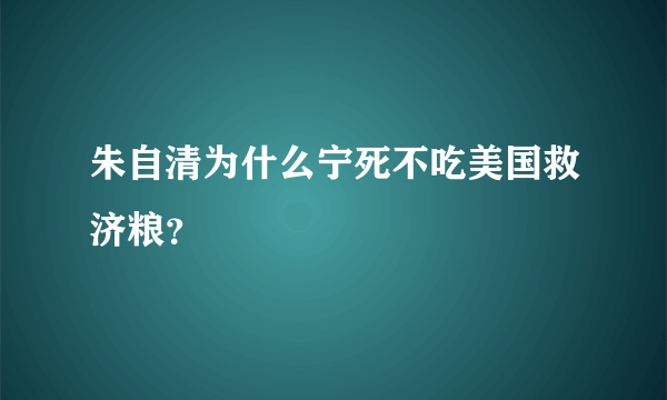 朱自清为什么宁死不吃美国救济粮？