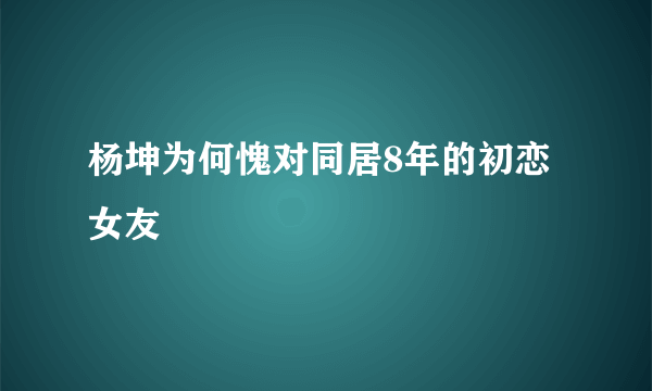 杨坤为何愧对同居8年的初恋女友