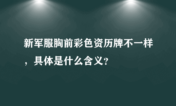 新军服胸前彩色资历牌不一样，具体是什么含义？