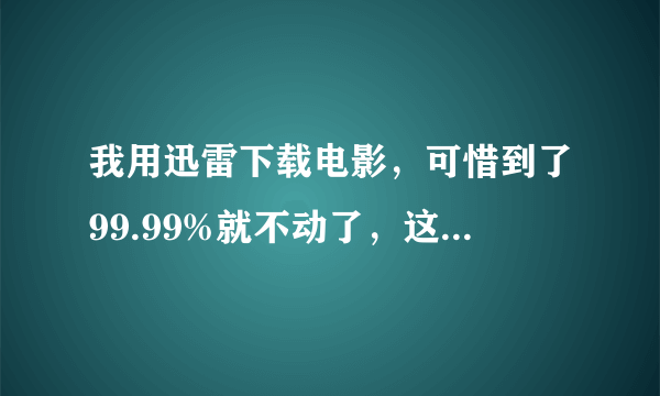 我用迅雷下载电影，可惜到了99.99%就不动了，这样没有下完的几百兆电影还能有办法看嘛？