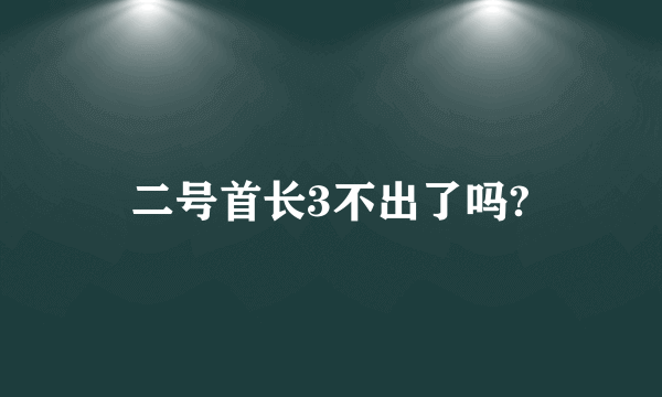 二号首长3不出了吗?