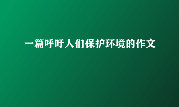 一篇呼吁人们保护环境的作文