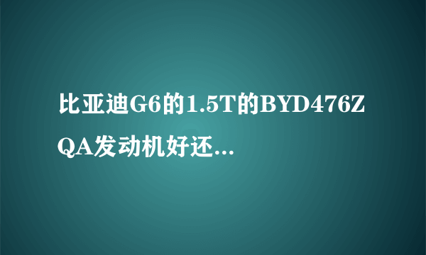 比亚迪G6的1.5T的BYD476ZQA发动机好还是东风景逸SUV三菱的4A92发动机好。 我正在比较上手这两款车。