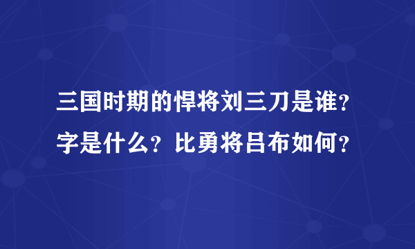 三国时期的悍将刘三刀是谁？字是什么？比勇将吕布如何？