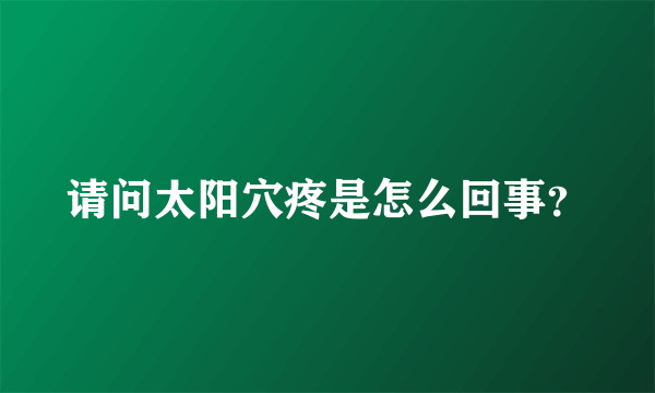 请问太阳穴疼是怎么回事？