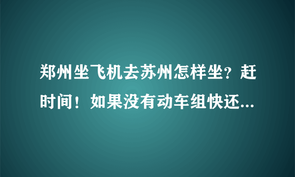 郑州坐飞机去苏州怎样坐？赶时间！如果没有动车组快还是做D车