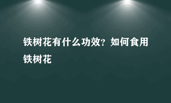 铁树花有什么功效？如何食用铁树花