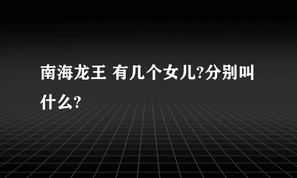 南海龙王 有几个女儿?分别叫什么?