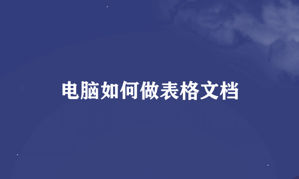 电脑如何做表格文档