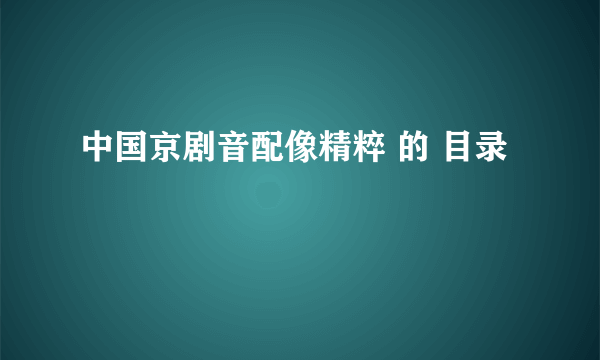 中国京剧音配像精粹 的 目录