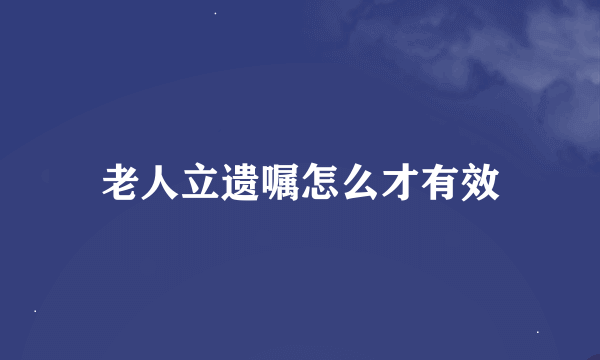 老人立遗嘱怎么才有效