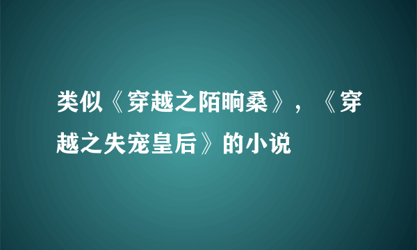 类似《穿越之陌晌桑》，《穿越之失宠皇后》的小说