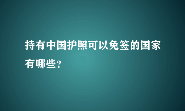 持有中国护照可以免签的国家有哪些？