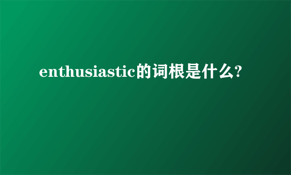 enthusiastic的词根是什么?