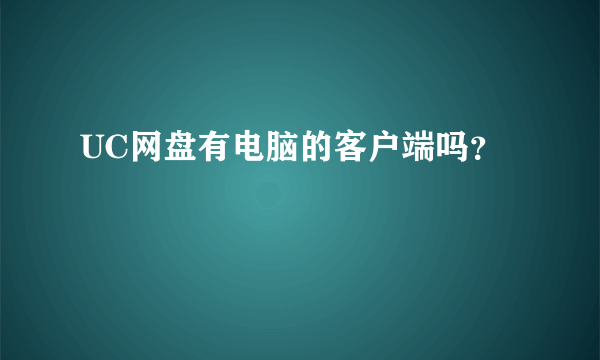 UC网盘有电脑的客户端吗？