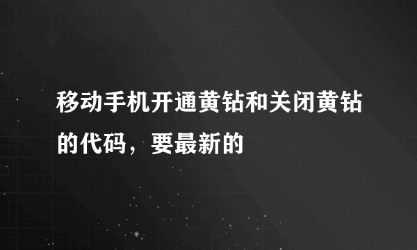 移动手机开通黄钻和关闭黄钻的代码，要最新的