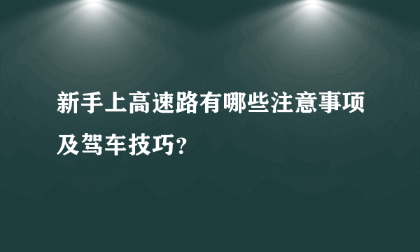 新手上高速路有哪些注意事项及驾车技巧？