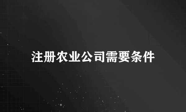 注册农业公司需要条件