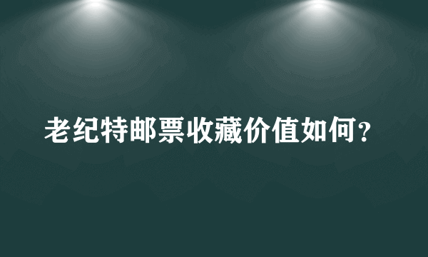 老纪特邮票收藏价值如何？