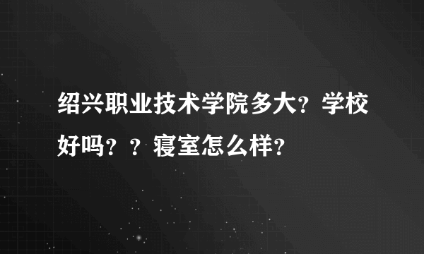 绍兴职业技术学院多大？学校好吗？？寝室怎么样？