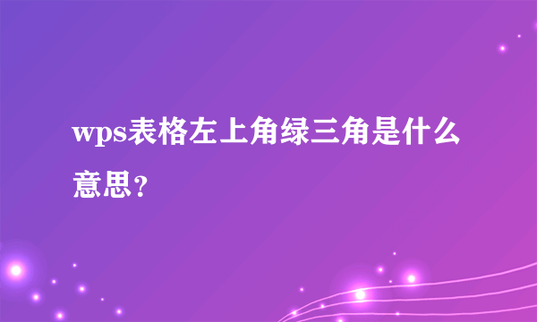 wps表格左上角绿三角是什么意思？