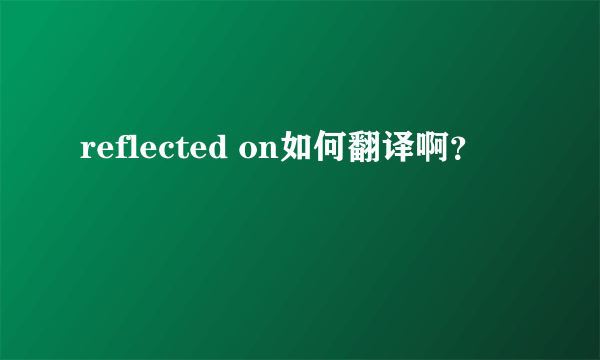 reflected on如何翻译啊？