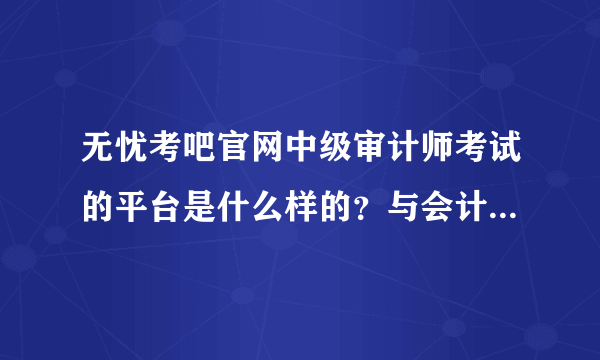 无忧考吧官网中级审计师考试的平台是什么样的？与会计从业考试提供的界面一样吗？