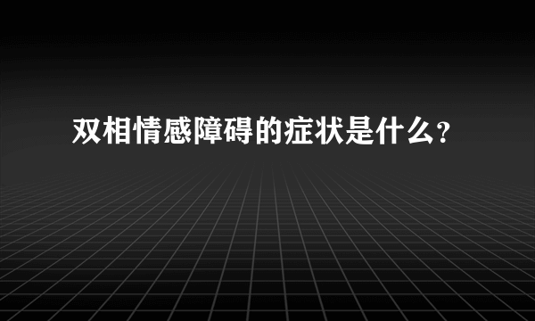 双相情感障碍的症状是什么？