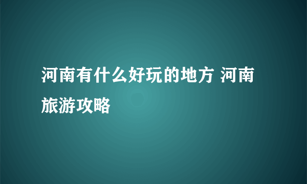 河南有什么好玩的地方 河南旅游攻略