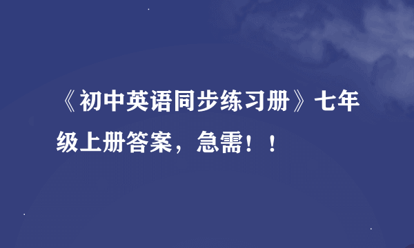 《初中英语同步练习册》七年级上册答案，急需！！