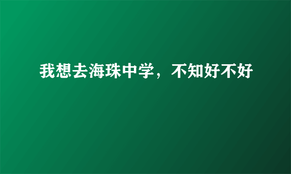 我想去海珠中学，不知好不好