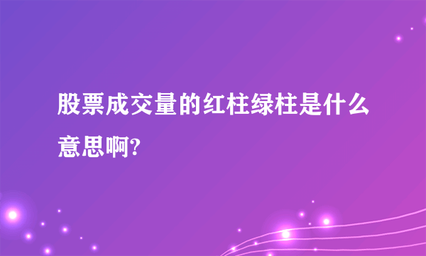 股票成交量的红柱绿柱是什么意思啊?