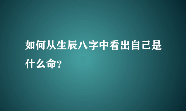 如何从生辰八字中看出自己是什么命？