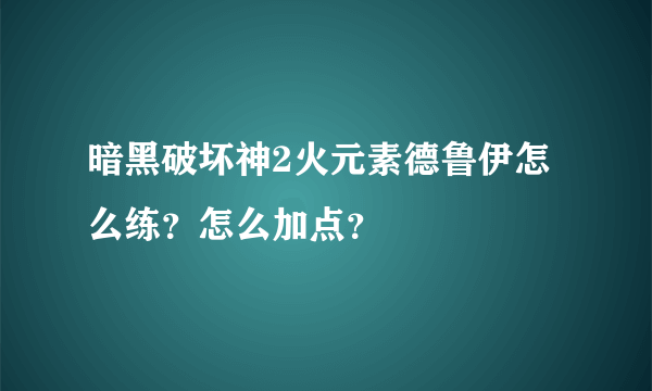 暗黑破坏神2火元素德鲁伊怎么练？怎么加点？