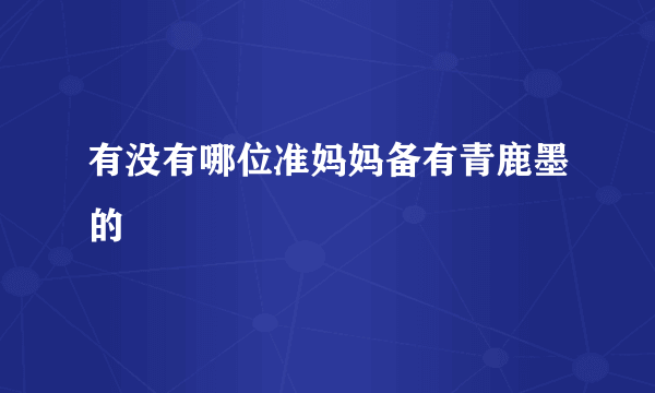 有没有哪位准妈妈备有青鹿墨的