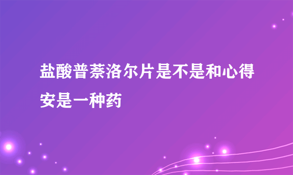 盐酸普萘洛尔片是不是和心得安是一种药