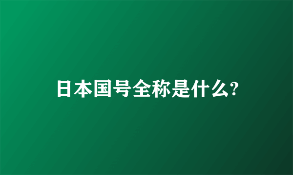 日本国号全称是什么?