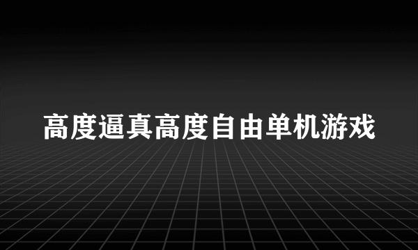 高度逼真高度自由单机游戏