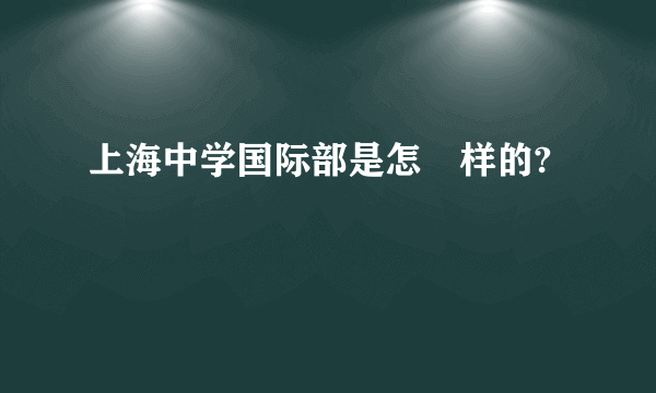 上海中学国际部是怎麼样的?